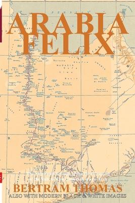 Arabia Felix: The Annotated Account of the First Crossing of the Rub Al Khali Desert by a non-Arab.