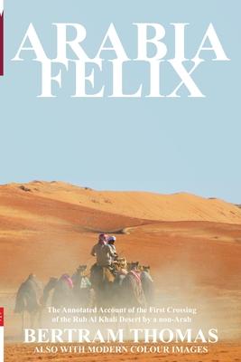 Arabia Felix: The Annotated Account of the First Crossing of the Rub Al Khali Desert by a non-Arab