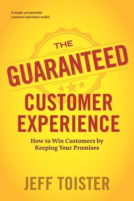 The Guaranteed Customer Experience: How to Win Customers by Keeping Your Promises