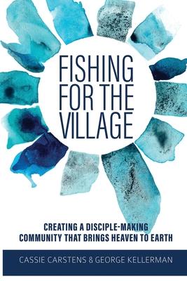 Fishing for the Village: Creating a disciple-making community that brings heaven to earth