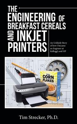 The Engineering of Breakfast Cereals and Inkjet Printers: An Unlikely Story of How I Became an Engineer at Kellogg’’s and Hp
