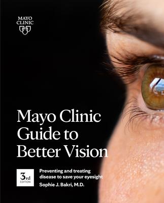 Mayo Clinic Guide to Better Vision (3rd Edition): Saving Your Eyesight with the Latest on Macular Degeneration, Glaucoma, Cataracts, Diabetic Retinopa