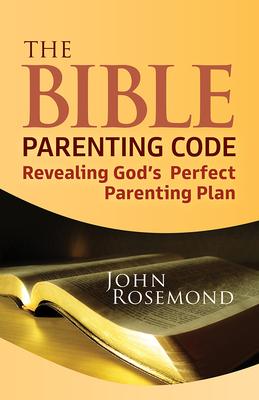 The Bible Parenting Code: Revealing God’’s Perfect Parenting Plan