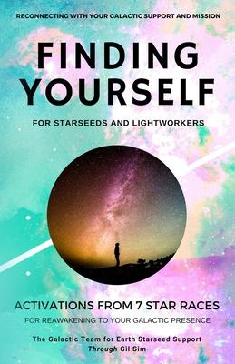 Finding YourSELF for Starseeds and Lightworkers: Activations from 7 Star Races for Reawakening to Your Galactic Presence