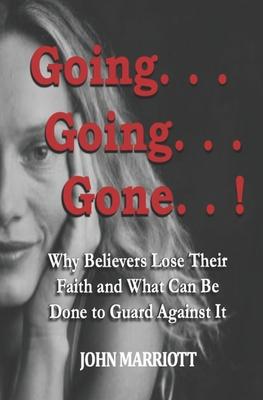 Going...Going...Gone!: Why Believers Lose Their Faith and What Can be Done to Guard Against It.