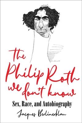 The Philip Roth We Don’’t Know: Sex, Race, and Autobiography