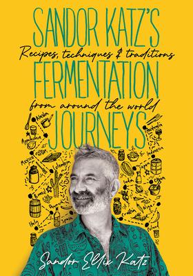Sandor Katz’’s Fermentation Journeys: Recipes, Techniques, and Traditions from Around the World