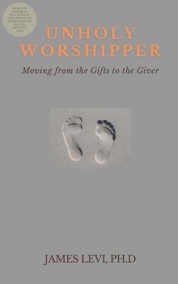 Unholy Worshipper: Moving from the Gifts to the Giver
