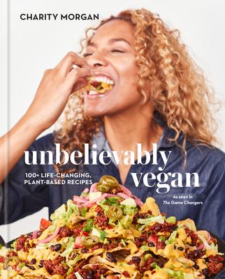 Unbelievably Vegan: 100 Big, Bold, Game-Changing Plegan (Plant-Based + Vegan) Recipes: A Cookbook