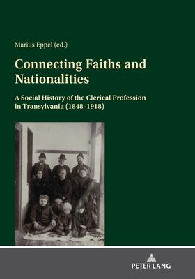 Connecting Faiths and Nationalities: A Social History of the Clerical Profession in Transylvania (1848-1918)