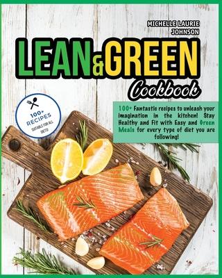 Lean and Green Cookbook: 100+ Fantastic Recipes to Unleash your Imagination in The Kitchen! Stay HEALTHY and FIT with Easy and Green Meals for