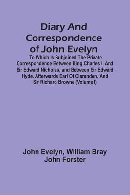 Diary And Correspondence Of John Evelyn: To Which Is Subjoined The Private Correspondence Between King Charles I. And Sir Edward Nicholas, And Between
