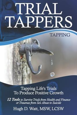 Trial Tappers: TAPPING LIFE’’S TRIALS TO PRODUCE POSITIVE GROWTH 12 Tools to Survive Trials from Health and Finance or Traumas from Se