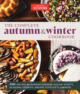 The Complete Autumn and Winter Cookbook: 400+ Recipes for Warming Dinners, Holiday Roasts, Seasonal Desserts, Breads, Food Gifts, and More
