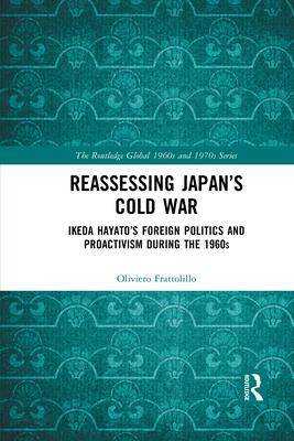Reassessing Japan’’s Cold War: Ikeda Hayato’’s Foreign Politics and Proactivism During the 1960s