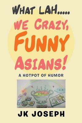 What Lah....We Crazy, Funny Asians!: A Hotpot of Humor