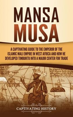 Mansa Musa: A Captivating Guide to the Emperor of the Islamic Mali Empire in West Africa and How He Developed Timbuktu into a Majo
