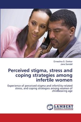 Perceived stigma, stress and coping strategies among infertile women
