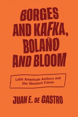 Borges and Kafka, Bolaño and Bloom: Spanish American Authors and the Western Canon
