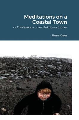 Meditations on a Coastal Town: Or Confessions of an Unknown Stoner