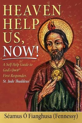 Heaven Help Us, Now!: A Self Help Guide to God’’s Own First Responder, St. Jude Thaddeus