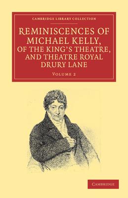 Reminiscences of Michael Kelly, of the King’’s Theatre, and Theatre Royal Drury Lane: Including a Period of Nearly Half a Century