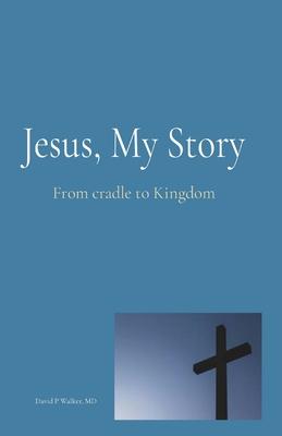 Jesus, My Story: From cradle to Kingdom