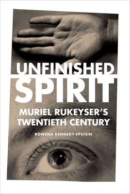 Unfinished Spirit: Muriel Rukeyser’’s Twentieth Century