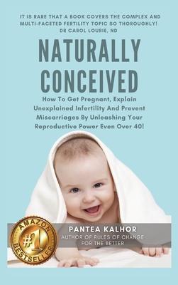 Naturally Conceived: How To Get Pregnant, Explain Unexplained Infertility And Prevent Miscarriages By Unleashing Your Reproductive Power Ev