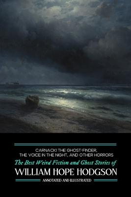 Carnacki the Ghost-Finder, The Voice in the Night, and Other Horrors: The Best Weird Fiction & Ghost Stories of William Hope Hodgson