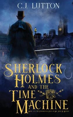 Sherlock Holmes and the Time Machine: Book #4 from the con!dential Files of John H. Watson, M. D.: Book #2 from the con!dential Files of John H. Watso