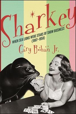Sharkey: When Sea Lions Were Stars of Show Business (1907-1958)