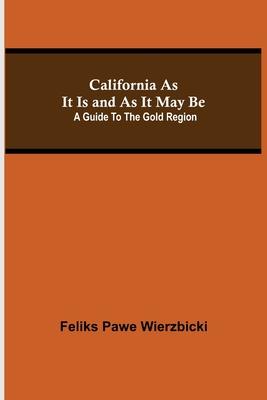 California As It Is and As It May Be: A Guide To The Gold Region