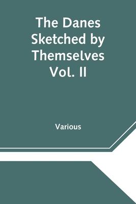 The Danes Sketched by Themselves. Vol. II A Series of Popular Stories by the Best Danish Authors