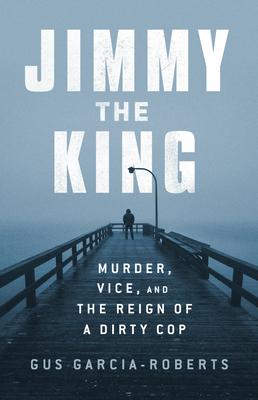Jimmy the King: Murder, Corruption, and an American Cop