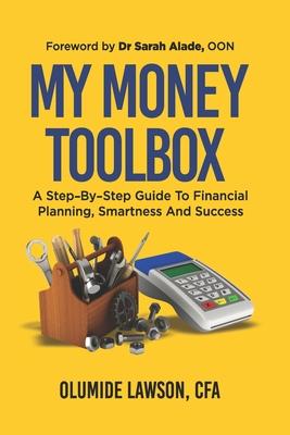 My Money Tool Box: A Step-By-Step Guide to Financial Planning, Smartness and Success