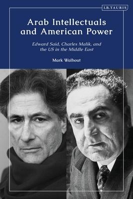 Arab Intellectuals and American Power: Edward Said, Charles Malik, and the Us in the Middle East
