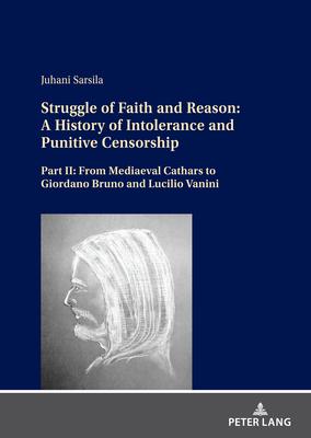 Struggle of Faith and Reason: A History of Intolerance and Punitive Censorship: Part II: From Mediaeval Cathars to Giordano Bruno and Lucilio Vanini
