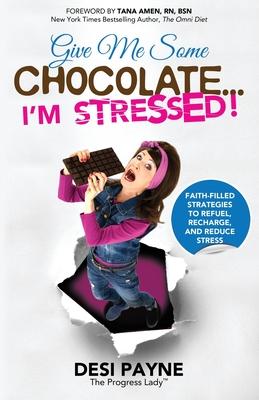 Give Me Some Chocolate...I’’m Stressed!: Faith-Filled Strategies to Refuel, Recharge, and Reduce Stress