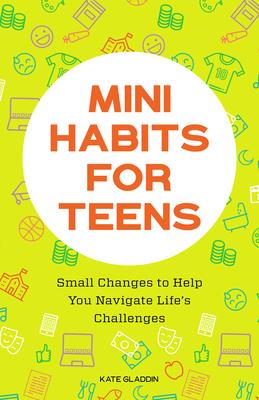 Mini Habits for Teens: Small Changes to Help You Navigate Life’’s Challenges