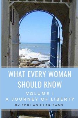 What Every Woman Should Know: Volume I: A Journey of Liberty