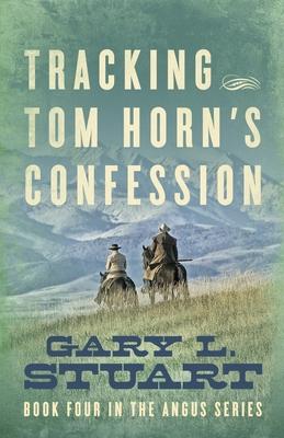 Tracking Tom Horn’’s Confession: Book Four in the Angus Series