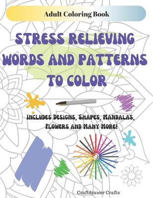 Adult Coloring Book: Stress Relieving Words and Patterns to Color - Includes Designs, Shapes, Mandalas, Flowers and Many More!