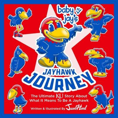 Baby Jay’’s Jayhawk Journey: The Ultimate Ku Story about What It Means to Be a Jayhawk
