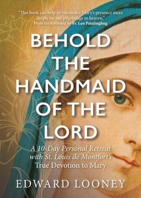 Behold the Handmaid of the Lord: A 10-Day Personal Retreat with St. Louis de Montfort’’s True Devotion to Mary