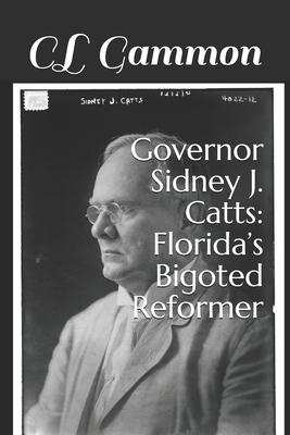 Governor Sidney J. Catts: Florida’’s Bigoted Reformer