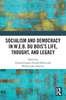 Socialism and Democracy in W.E.B. Du Bois’’s Life, Thought, and Legacy