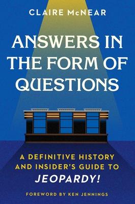 Answers in the Form of Questions: A Definitive History and Insider’’s Guide to Jeopardy!