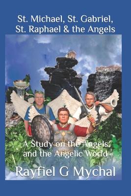 St. Michael, St. Gabriel, St. Raphael & the Angels: A Study on the Angels and the Angelic World