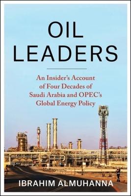 Oil Leaders: An Insider’’s Account of Four Decades of Saudi Arabia and Opec’’s Global Energy Policy